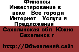 Финансы. Инвестирование в 21 веке - Все города Интернет » Услуги и Предложения   . Сахалинская обл.,Южно-Сахалинск г.